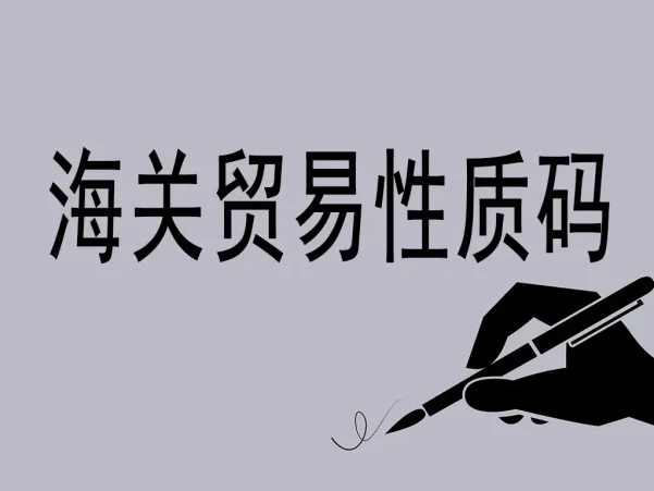 海关贸易性质码详解:国际贸易的“身份识别系统”