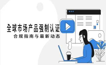 外贸出口必备:全球市场产品强制认证合规指南与最新动态